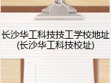 长沙华工科技技工学校地址(长沙华工科技校址)