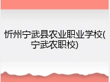 忻州宁武县农业职业学校(宁武农职校)