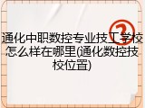 通化中职数控专业技工学校怎么样在哪里(通化数控技校位置)