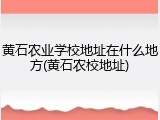 黄石农业学校地址在什么地方(黄石农校地址)