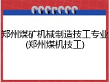郑州煤矿机械制造技工专业(郑州煤机技工)