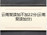 云南复读加不加22分(云南复读加分)