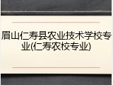 眉山仁寿县农业技术学校专业(仁寿农校专业)
