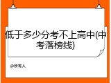 低于多少分考不上高中(中考落榜线)