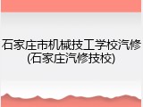 石家庄市机械技工学校汽修(石家庄汽修技校)