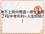 考不上高中难道一辈子就废了吗(中考失利=人生终结？)