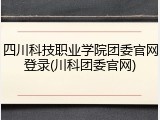 四川科技职业学院团委官网登录(川科团委官网)