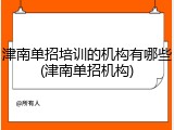津南单招培训的机构有哪些(津南单招机构)