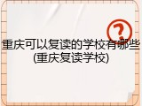 重庆可以复读的学校有哪些(重庆复读学校)