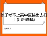 孩子考不上高中直接出去打工(出路选择)