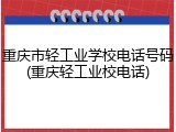重庆市轻工业学校电话号码(重庆轻工业校电话)