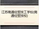 江苏南通经贸技工学校(南通经贸技校)