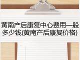 黄南产后康复中心费用一般多少钱(黄南产后康复价格)