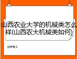 山西农业大学的机械类怎么样(山西农大机械类如何)