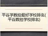 平谷学数控最好学校排名(平谷数控学校排名)