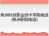 株洲科技职业技术学院电话(株洲职院电话)