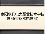 贵阳水利电力职业技术学校官网(贵职水电官网)