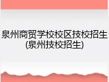 泉州商贸学校校区技校招生(泉州技校招生)