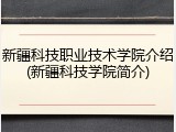 新疆科技职业技术学院介绍(新疆科技学院简介)