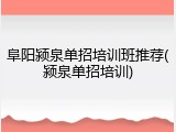 阜阳颍泉单招培训班推荐(颍泉单招培训)