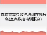 宜宾宜宾县数控培训在哪报名(宜宾数控培训报名)