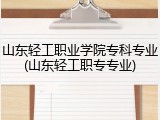 山东轻工职业学院专科专业(山东轻工职专专业)