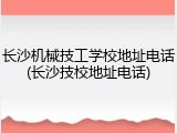 长沙机械技工学校地址电话(长沙技校地址电话)