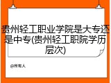 贵州轻工职业学院是大专还是中专(贵州轻工职院学历层次)