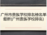广州市贵族学校排名榜名单最新(广州贵族学校排名)