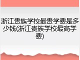 浙江贵族学校最贵学费是多少钱(浙江贵族学校最高学费)