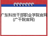 广东科技干部职业学院官网(广干院官网)