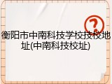 衡阳市中南科技学校技校地址(中南科技校址)