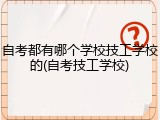 自考都有哪个学校技工学校的(自考技工学校)
