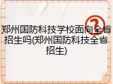 郑州国防科技学校面向全省招生吗(郑州国防科技全省招生)