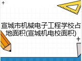宣城市机械电子工程学校占地面积(宣城机电校面积)