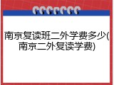 南京复读班二外学费多少(南京二外复读学费)