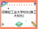 河南轻工业大学校长(豫工大校长)