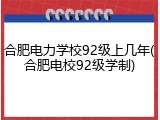 合肥电力学校92级上几年(合肥电校92级学制)
