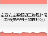 定西安定寒假初三物理补习课程(定西初三物理补习)
