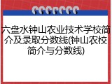 六盘水钟山农业技术学校简介及录取分数线(钟山农校简介与分数线)