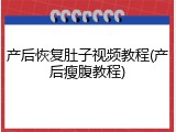 产后恢复肚子视频教程(产后瘦腹教程)