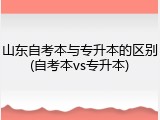 山东自考本与专升本的区别(自考本vs专升本)