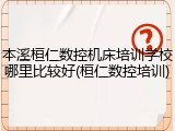 本溪桓仁数控机床培训学校哪里比较好(桓仁数控培训)