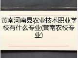 黄南河南县农业技术职业学校有什么专业(黄南农校专业)