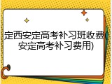 定西安定高考补习班收费(安定高考补习费用)