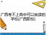 广西考不上高中可以就读的学校(广西职校)