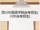 四川外国语学院自考招生(川外自考招生)