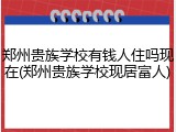 郑州贵族学校有钱人住吗现在(郑州贵族学校现居富人)