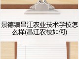 景德镇昌江农业技术学校怎么样(昌江农校如何)