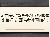 定西安定高考补习学校哪家比较好(定西高考补习推荐)